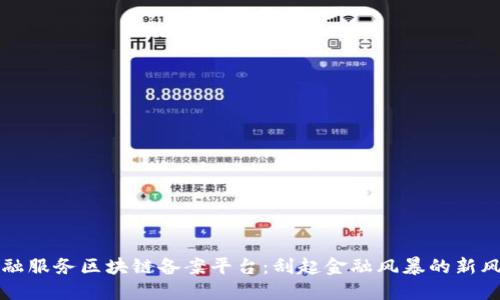 金融服务区块链备案平台：刮起金融风暴的新风口