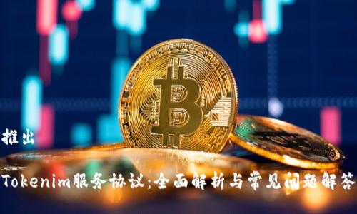 推出

Tokenim服务协议：全面解析与常见问题解答