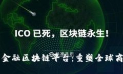 国际交易金融区块链平台：重塑全球商业新格局