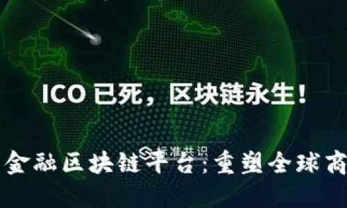 国际交易金融区块链平台：重塑全球商业新格局