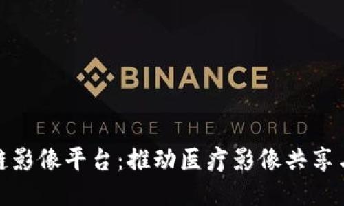 湖北区块链影像平台：推动医疗影像共享与数据安全