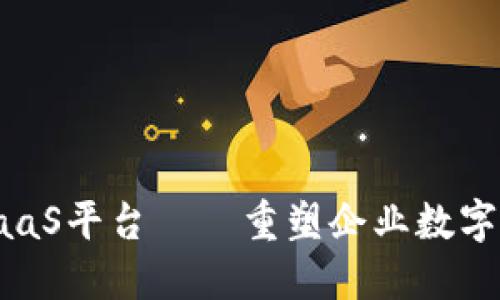 火链区块链BaaS平台——重塑企业数字化转型新机遇