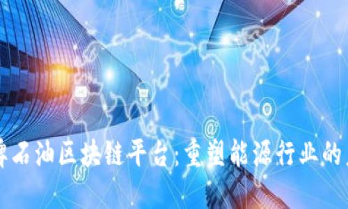 壳牌石油区块链平台：重塑能源行业的未来