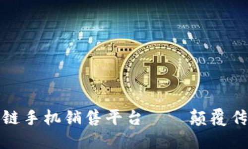 低成本区块链手机销售平台——颠覆传统手机市场