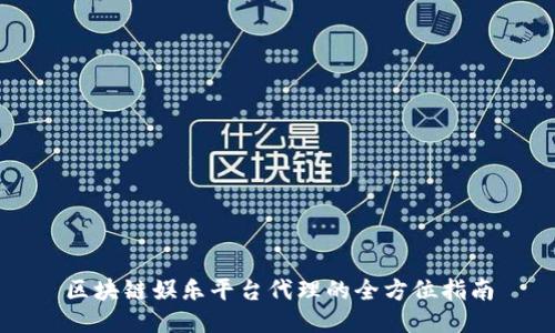 区块链娱乐平台代理的全方位指南
