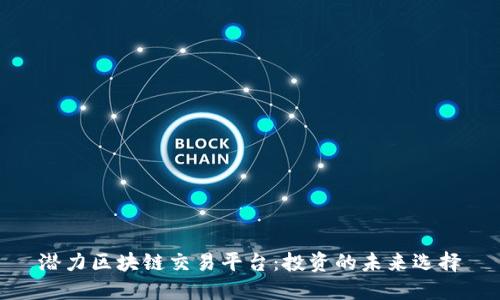 潜力区块链交易平台：投资的未来选择