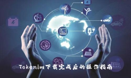 Tokenim下载完成后的操作指南