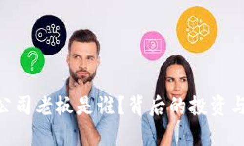 Tokenim公司老板是谁？背后的投资与发展分析