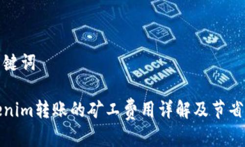 和关键词

Tokenim转账的矿工费用详解及节省技巧