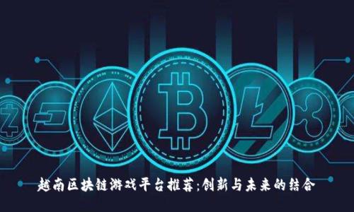 越南区块链游戏平台推荐：创新与未来的结合