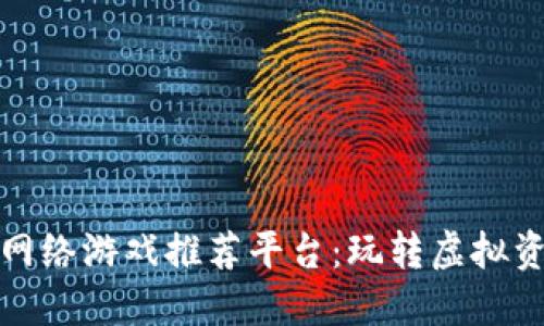 优质区块链网络游戏推荐平台：玩转虚拟资产的新风潮