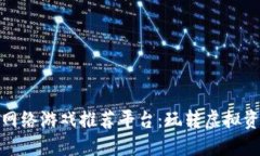 优质区块链网络游戏推荐平台：玩转虚拟资产的