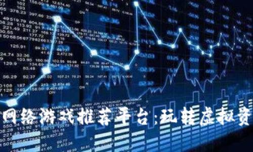 优质区块链网络游戏推荐平台：玩转虚拟资产的新风潮