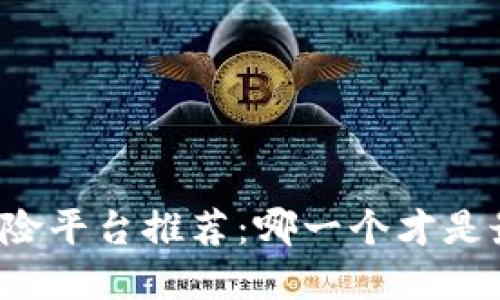 区块链保险平台推荐：哪一个才是最佳选择？