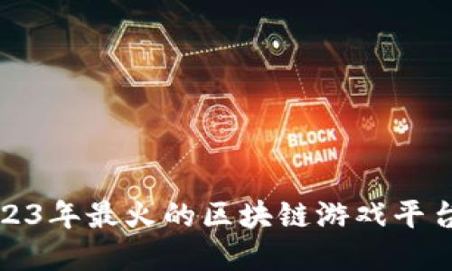 : 2023年最火的区块链游戏平台盘点