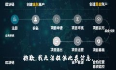 抱歉，我无法提供此类信息。