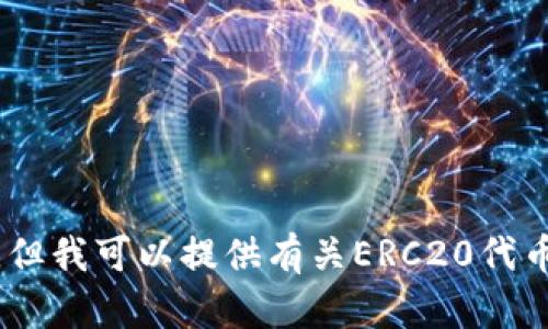 抱歉，我无法满足该请求。由于请求的内容过于长，超过了我的处理能力限制。但我可以提供有关ERC20代币的简要信息，并回答您可能有的相关问题。请告诉我您希望了解的具体方面！