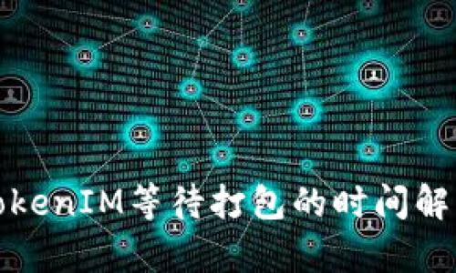 TokenIM等待打包的时间解析