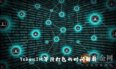 TokenIM等待打包的时间解析