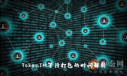 TokenIM等待打包的时间解析