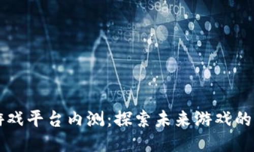 区块链游戏平台内测：探索未来游戏的无限可能