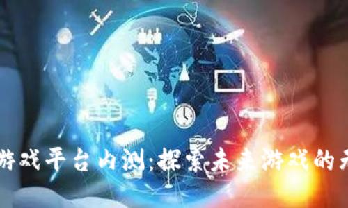 区块链游戏平台内测：探索未来游戏的无限可能