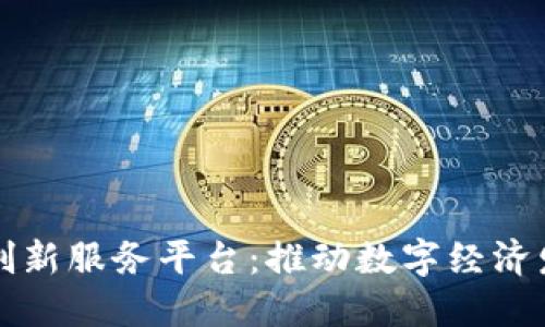 湘西区块链创新服务平台：推动数字经济发展的新引擎