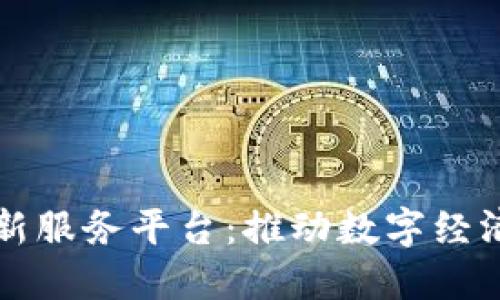 湘西区块链创新服务平台：推动数字经济发展的新引擎