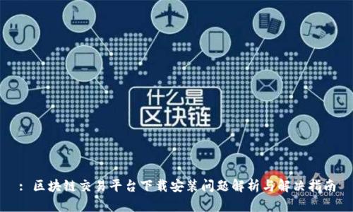 : 区块链交易平台下载安装问题解析与解决指南