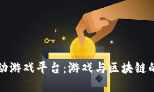 区块链互动游戏平台：游戏与区块链的完美结合