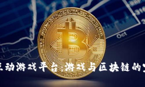 区块链互动游戏平台：游戏与区块链的完美结合