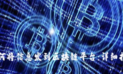 如何将信息发到区块链平台：详细指南