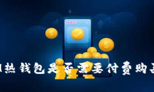 IM热钱包是否需要付费购买？