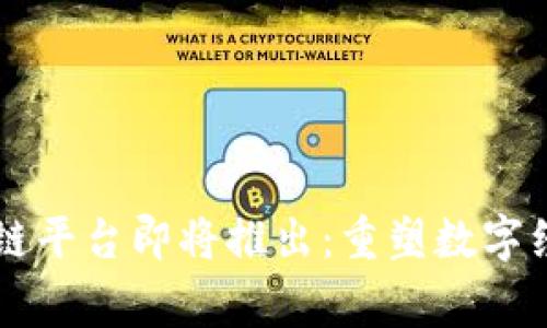 国家区块链平台即将推出：重塑数字经济的未来