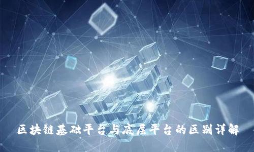 区块链基础平台与底层平台的区别详解