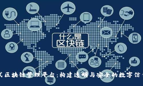 分布式区块链管理平台：构建透明与安全的数字信任生态