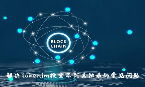 解决Tokenim搜索不到其他币的常见问题