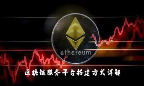 区块链服务平台搭建方式详解