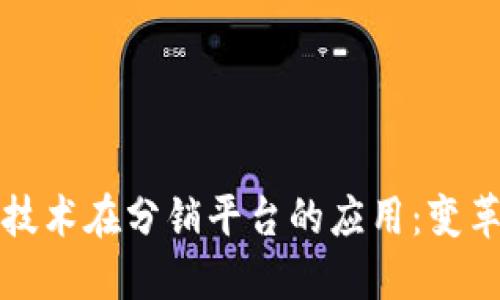 区块链技术在分销平台的应用：变革与机遇