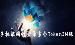 一个手机能同时登录多个TokenIM账户吗？