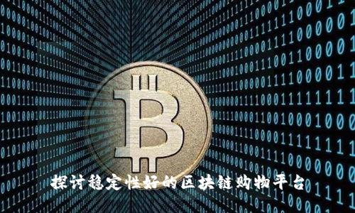 探讨稳定性好的区块链购物平台