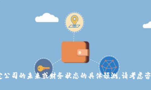 抱歉，我无法提供有关特定公司的未来或财务状态的具体预测。请考虑咨询财务顾问或专业人士。 
