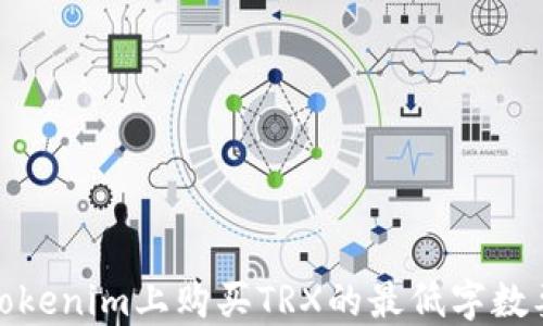 
在Tokenim上购买TRX的最低字数要求