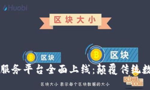 区块链数据服务平台全面上线：颠覆传统数据处理模式