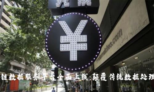 区块链数据服务平台全面上线：颠覆传统数据处理模式