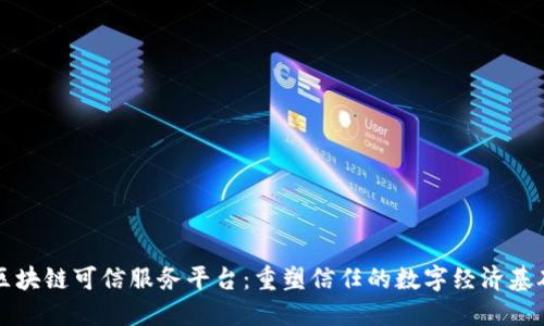区块链可信服务平台：重塑信任的数字经济基础