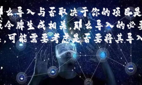 看起来你提到的“tokenim”可能是与某种技术或工具相关的内容。但为了给出准确的答案，我需要更多的上下文。以下是一些可能的方向：

1. **技术导入**：如果“tokenim”是某个软件或库，那么导入与否取决于你的项目是否需要这个库的功能。
2. **密钥、令牌管理**：如果“tokenim”与密码管理或令牌生成相关，那么导入的必要性取决于你的应用需求。
3. **区块链和加密货币**：如果它与区块链技术有关，可能需要考虑是否要将其导入到某个区块链应用中。

请提供更多信息，以便我能给出更具体的建议和帮助。