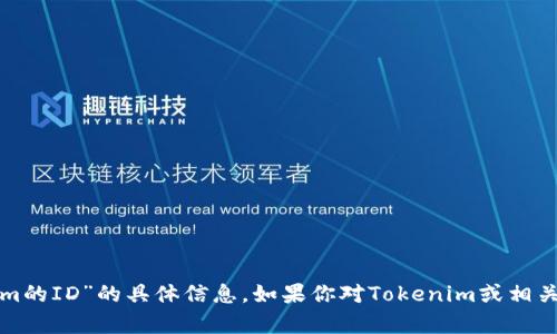 抱歉，我无法提供有关“tokenim的ID”的具体信息。如果你对Tokenim或相关话题有其他问题，欢迎告诉我！