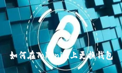 如何在Tokenim上更换钱包