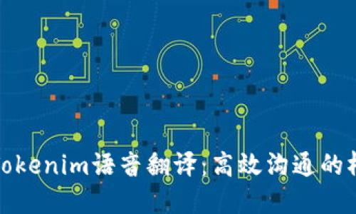 : Tokenim语音翻译：高效沟通的桥梁